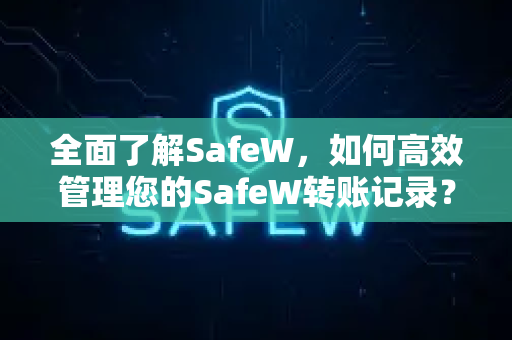 全面了解SafeW，如何高效管理您的SafeW转账记录？