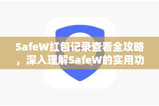 SafeW红包记录查看全攻略，深入理解SafeW的实用功能与常见问题解答