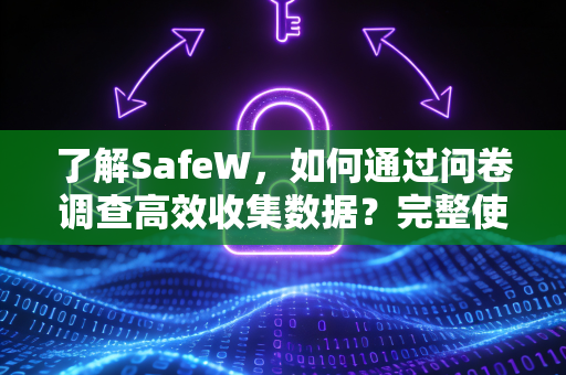 了解SafeW，如何通过问卷调查高效收集数据？完整使用指南