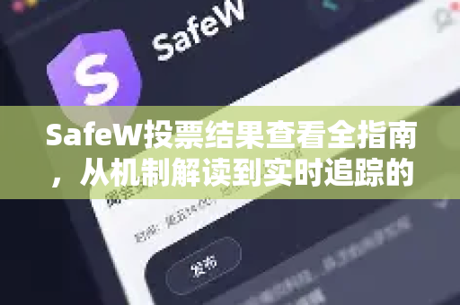 SafeW投票结果查看全指南，从机制解读到实时追踪的实用教程