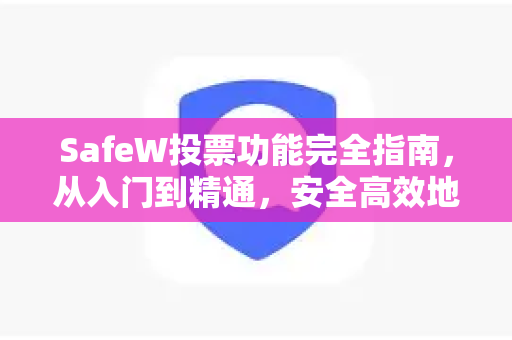 SafeW投票功能完全指南，从入门到精通，安全高效地发起与参与投票
