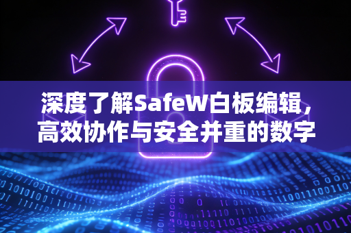 深度了解SafeW白板编辑，高效协作与安全并重的数字画布