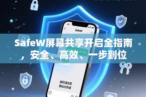 SafeW屏幕共享开启全指南，安全、高效、一步到位