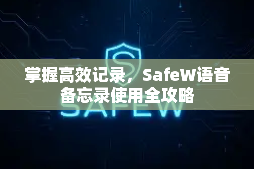 掌握高效记录，SafeW语音备忘录使用全攻略