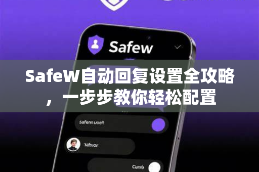 SafeW自动回复设置全攻略，一步步教你轻松配置