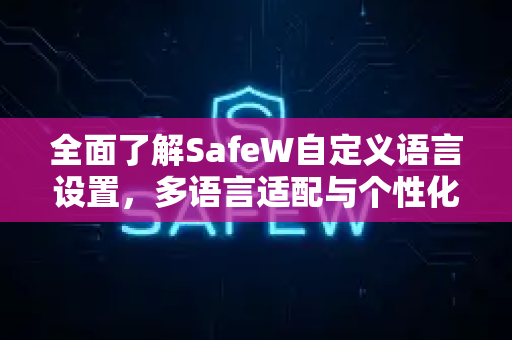 全面了解SafeW自定义语言设置，多语言适配与个性化体验指南