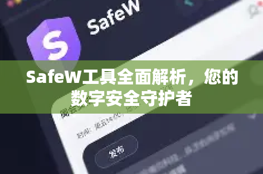 SafeW工具全面解析，您的数字安全守护者