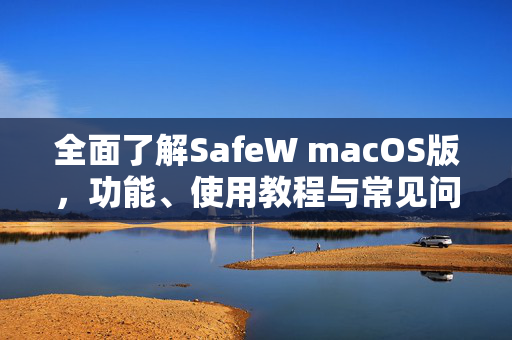 全面了解SafeW macOS版，功能、使用教程与常见问题解答