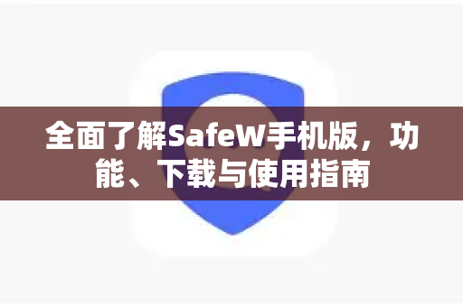 全面了解SafeW手机版，功能、下载与使用指南