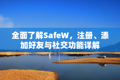 全面了解SafeW，注册、添加好友与社交功能详解