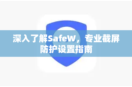 深入了解SafeW，专业截屏防护设置指南