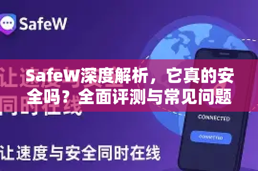 SafeW深度解析，它真的安全吗？全面评测与常见问题解答