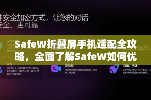 SafeW折叠屏手机适配全攻略,全面了解SafeW如何优化你的折叠体验 SafeW折叠屏手机适配全攻略,全面了解SafeW如何优化你的折叠体验