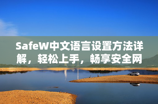 SafeW中文语言设置方法详解，轻松上手，畅享安全网络