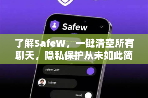 了解SafeW，一键清空所有聊天，隐私保护从未如此简单