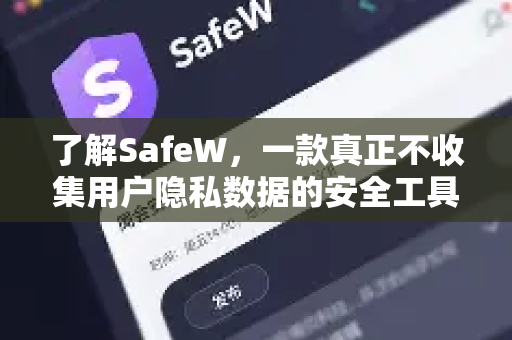 了解SafeW，一款真正不收集用户隐私数据的安全工具