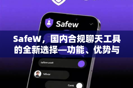 SafeW，国内合规聊天工具的全新选择—功能、优势与常见问题解答