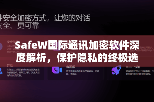 SafeW国际通讯加密软件深度解析，保护隐私的终极选择
