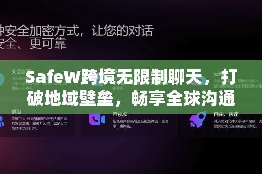 SafeW跨境无限制聊天，打破地域壁垒，畅享全球沟通新体验
