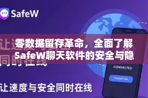 零数据留存革命，全面了解SafeW聊天软件的安全与隐私保护