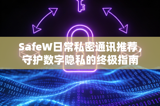 SafeW日常私密通讯推荐，守护数字隐私的终极指南