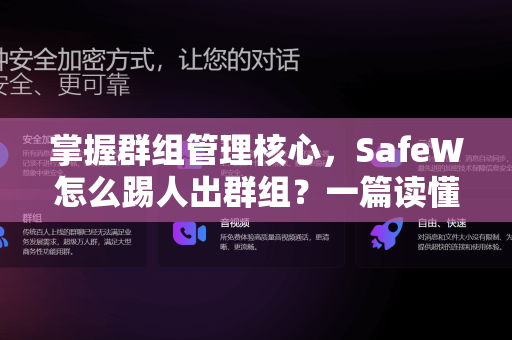掌握群组管理核心，SafeW怎么踢人出群组？一篇读懂高效操作与安全机制