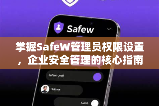 掌握SafeW管理员权限设置，企业安全管理的核心指南