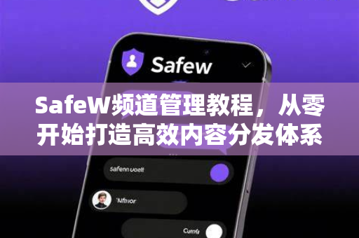 SafeW频道管理教程，从零开始打造高效内容分发体系