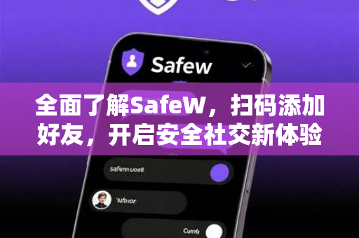 全面了解SafeW，扫码添加好友，开启安全社交新体验