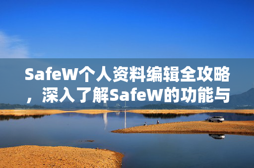 SafeW个人资料编辑全攻略，深入了解SafeW的功能与安全设置