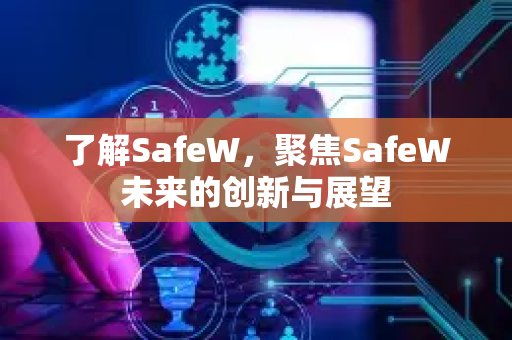 了解SafeW，聚焦SafeW未来的创新与展望