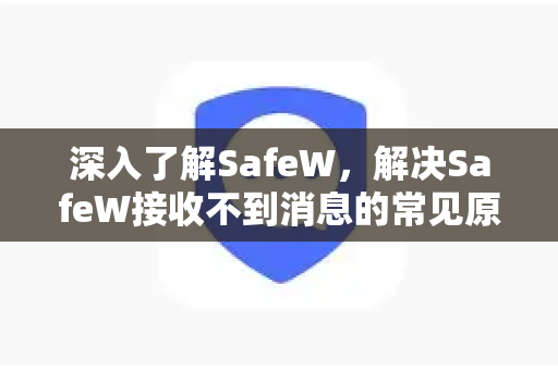 深入了解SafeW，解决SafeW接收不到消息的常见原因与对策