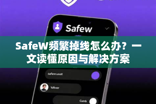 SafeW频繁掉线怎么办？一文读懂原因与解决方案