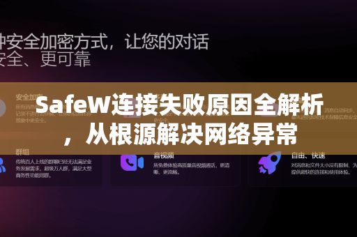 SafeW连接失败原因全解析，从根源解决网络异常