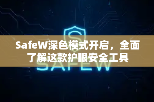 SafeW深色模式开启，全面了解这款护眼安全工具
