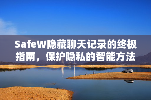 SafeW隐藏聊天记录的终极指南，保护隐私的智能方法