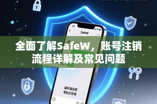全面了解SafeW，账号注销流程详解及常见问题
