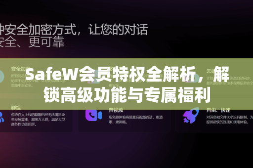 SafeW会员特权全解析，解锁高级功能与专属福利