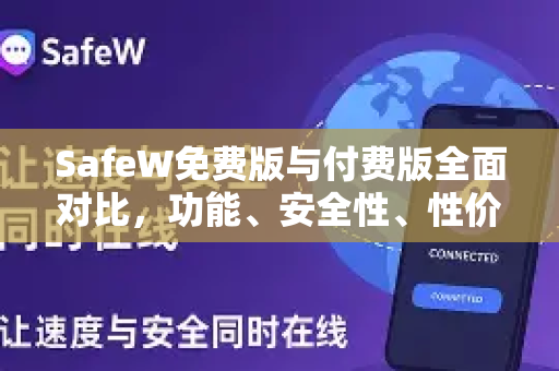 SafeW免费版与付费版全面对比，功能、安全性、性价比详解