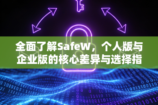 全面了解SafeW，个人版与企业版的核心差异与选择指南