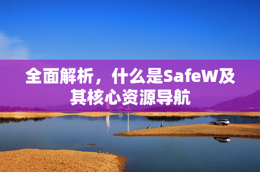 全面解析，什么是SafeW及其核心资源导航