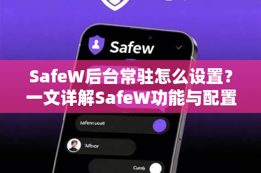 SafeW后台常驻怎么设置？一文详解SafeW功能与配置指南