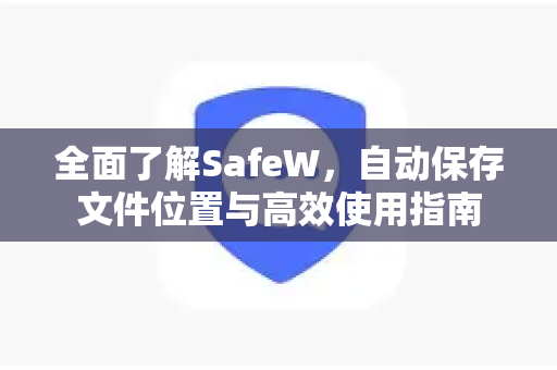 全面了解SafeW，自动保存文件位置与高效使用指南