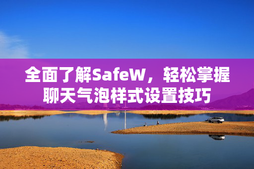 全面了解SafeW，轻松掌握聊天气泡样式设置技巧