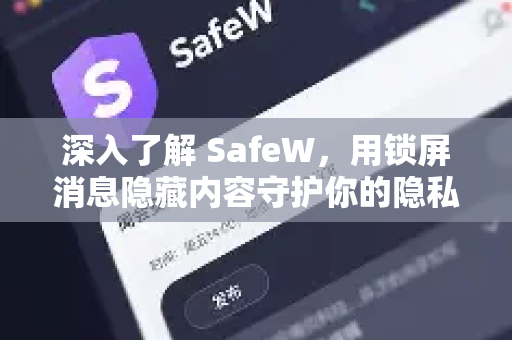 深入了解 SafeW，用锁屏消息隐藏内容守护你的隐私