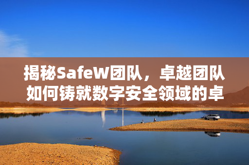 揭秘SafeW团队，卓越团队如何铸就数字安全领域的卓越成就