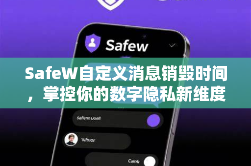SafeW自定义消息销毁时间,掌控你的数字隐私新维度 SafeW自定义消息销毁时间,掌控你的数字隐私新维度