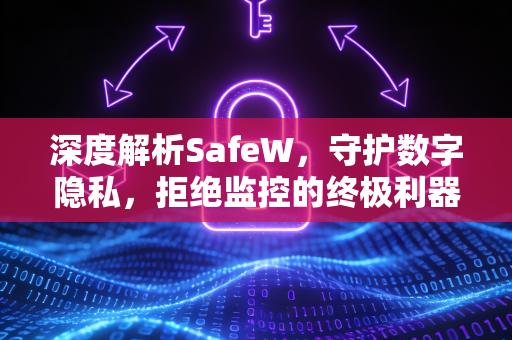 深度解析SafeW，守护数字隐私，拒绝监控的终极利器