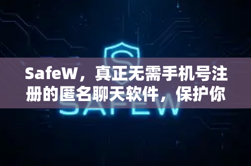SafeW，真正无需手机号注册的匿名聊天软件，保护你的隐私安全