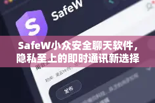 SafeW小众安全聊天软件，隐私至上的即时通讯新选择